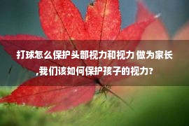 打球怎么保护头部视力和视力 做为家长,我们该如何保护孩子的视力?