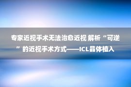 专家近视手术无法治愈近视 解析“可逆”的近视手术方式——ICL晶体植入