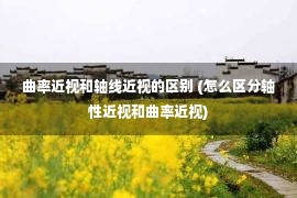 曲率近视和轴线近视的区别 (怎么区分轴性近视和曲率近视)