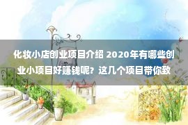 化妆小店创业项目介绍 2020年有哪些创业小项目好赚钱呢？这几个项目带你致富，可以尝试