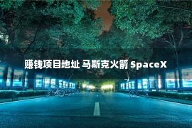 赚钱项目地址 马斯克火箭 SpaceX