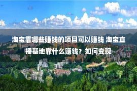 淘宝靠哪些赚钱的项目可以赚钱 淘宝直播基地靠什么赚钱？如何变现