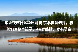 东北夜市什么项目赚钱 东北体育老师，收养120多个孩子，46岁结婚，才有了亲生儿子