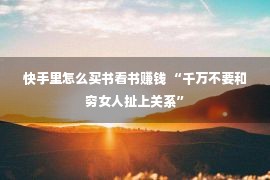 快手里怎么买书看书赚钱 “千万不要和穷女人扯上关系”