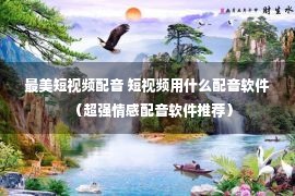 最美短视频配音 短视频用什么配音软件（超强情感配音软件推荐）