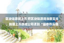 区块链游戏上市 把区块链游戏当新支柱，韩国上市游戏公司遭到“最惨烈反噬”！