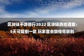 区块链手游排行2022 区块链游戏调查：5天可复制一款 玩家靠击鼓传花获利