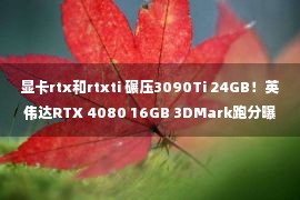 显卡rtx和rtxti 碾压3090Ti 24GB！英伟达RTX 4080 16GB 3DMark跑分曝光