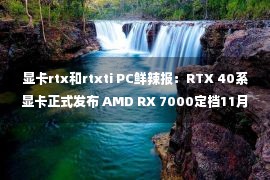 显卡rtx和rtxti PC鲜辣报：RTX 40系显卡正式发布 AMD RX 7000定档11月