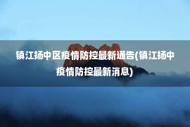 镇江扬中区疫情防控最新通告(镇江扬中疫情防控最新消息)