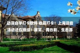 动漫自学打卡软件 收藏打卡！上海这些活动还在继续！展览、舞台剧、生态游……