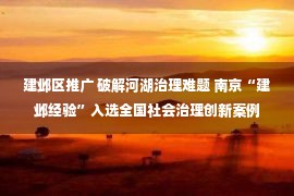 建邺区推广 破解河湖治理难题 南京“建邺经验”入选全国社会治理创新案例