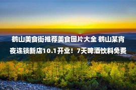 鹤山美食街推荐美食图片大全 鹤山某宵夜连锁新店10.1开业！7天啤酒饮料免费畅饮，6.8折放肆吃