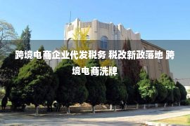 跨境电商企业代发税务 税改新政落地 跨境电商洗牌