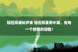 短视频通知声音 短视频里看中国，有每一个拼搏的你我！