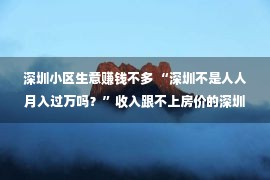 深圳小区生意赚钱不多 “深圳不是人人月入过万吗？”收入跟不上房价的深圳人听了想说…