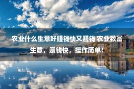 农业什么生意好赚钱快又赚钱 农业致富生意，赚钱快，操作简单！