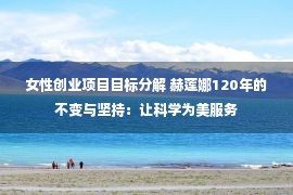 女性创业项目目标分解 赫莲娜120年的不变与坚持：让科学为美服务