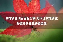 女性创业项目目标分解 如何让女性创业者做好创业起步的关键