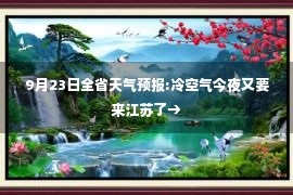 9月23日全省天气预报:冷空气今夜又要来江苏了→