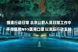 搜索行动日常 北京公职人员日常工作中不得佩戴N95医用口罩 以实际行动支持一线医护人员