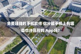 免费赚钱的手机软件 你分解手机上有哪些也许赢利的 App吗？