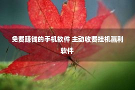 免费赚钱的手机软件 主动收费挂机赢利软件