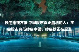 抄底赚钱方法 中国股市真正赢利的人：学会股市典范抄底本领，抄底抄正在起涨前！