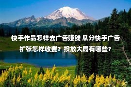 快手作品怎样去广告赚钱 瓜分快手广告扩张怎样收费？投放大局有哪些？