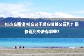 抖小音赚钱 抖音老手顺应做甚么赢利？最快赢利办法有哪些？