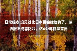 日常晾衣 没见过比日本更会找地的了，晾衣服不纯靠阳台，这6处都能拿来用