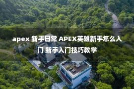 apex 新手日常 APEX英雄新手怎么入门 新手入门技巧教学