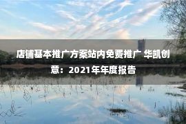 店铺基本推广方案站内免费推广 华凯创意：2021年年度报告