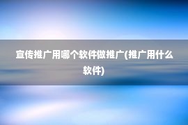 宣传推广用哪个软件做推广(推广用什么软件)