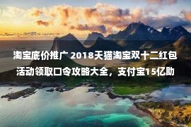 淘宝底价推广 2018天猫淘宝双十二红包活动领取口令攻略大全，支付宝15亿助力双12