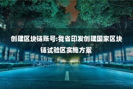 创建区块链账号:我省印发创建国家区块链试验区实施方案