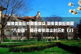 淄博美食街对面美食店 淄博美食街暗藏“八卦图” 揭开老张店尘封历史（2）