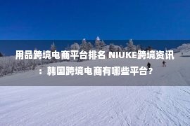 用品跨境电商平台排名 NIUKE跨境资讯：韩国跨境电商有哪些平台？