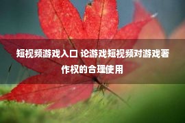 短视频游戏入口 论游戏短视频对游戏著作权的合理使用