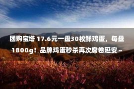 团购宝塔 17.6元一盘30枚鲜鸡蛋，每盘1800g！品牌鸡蛋秒杀再次席卷延安～