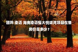 团购 澄迈 海南澄迈恒大悦珑湾项目在售房价是多少？