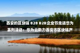 西安的区块链 828 B2B企业节走进华为系列活动：华为云助力西安市区块链产业生态健康发展