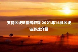 支持区块链搬砖游戏 2021年16款区块链游戏介绍