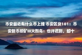 币安最近有什么币上线 币安区块101：币安新币挖矿III火烈鸟：也许迟到，却十足认真