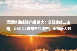 澳洲炒股经验介绍 熄火！美股终结二连阳，OPEC+宣布石油减产；全球最大对冲基金桥水交班；泽连斯基要求俄支付战争赔款