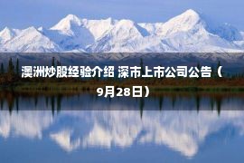 澳洲炒股经验介绍 深市上市公司公告（9月28日）