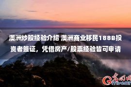 澳洲炒股经验介绍 澳洲商业移民188B投资者签证，凭借房产/股票经验皆可申请