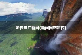 定位推广新闻(新闻网站定位)