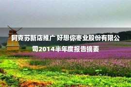 阿克苏新店推广 好想你枣业股份有限公司2014半年度报告摘要