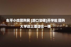 东平小吃团购网 [游口皆碑]开学啦 团购大学边上酒店住一晚